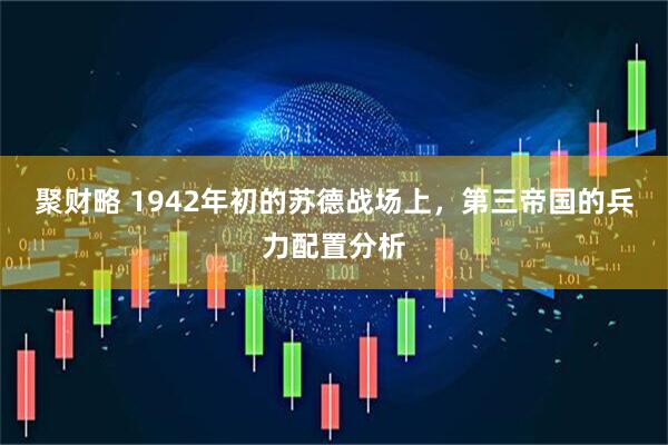 聚财略 1942年初的苏德战场上，第三帝国的兵力配置分析