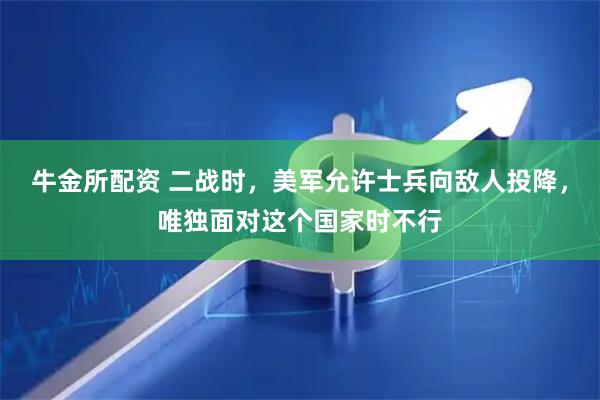 牛金所配资 二战时，美军允许士兵向敌人投降，唯独面对这个国家时不行