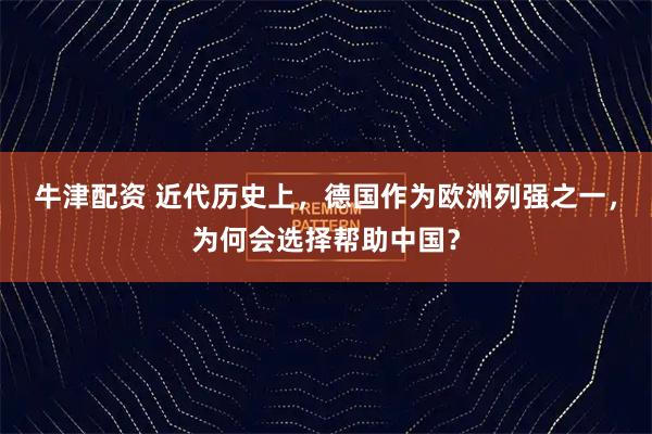 牛津配资 近代历史上，德国作为欧洲列强之一，为何会选择帮助中国？