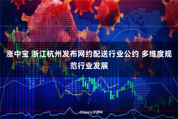 涨中宝 浙江杭州发布网约配送行业公约 多维度规范行业发展