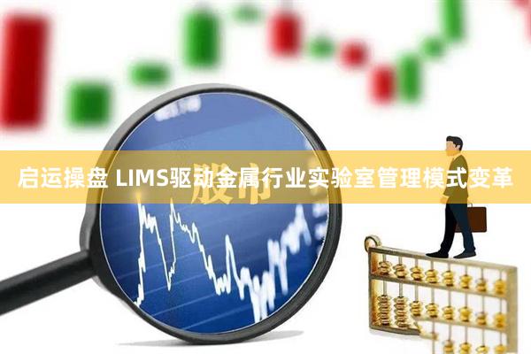 启运操盘 LIMS驱动金属行业实验室管理模式变革