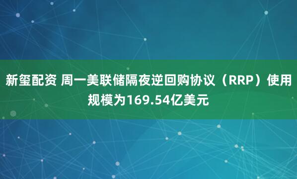 新玺配资 周一美联储隔夜逆回购协议（RRP）使用规模为169.54亿美元
