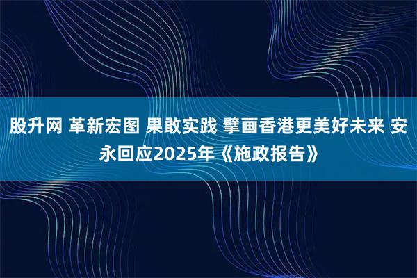 股升网 革新宏图 果敢实践 擘画香港更美好未来 安永回应2025年《施政报告》