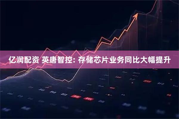 亿润配资 英唐智控: 存储芯片业务同比大幅提升