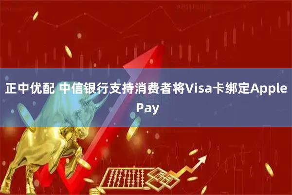 正中优配 中信银行支持消费者将Visa卡绑定Apple Pay