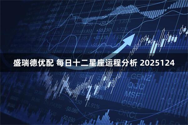 盛瑞德优配 每日十二星座运程分析 2025124